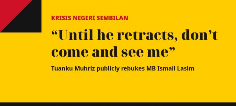 Krisis Negeri Sembilan: Until he retracts, don't come and see me. Tuanku Muhriz publicly rebukes MB Ismail Lasim